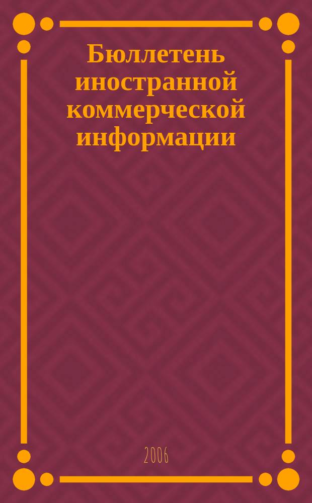 Бюллетень иностранной коммерческой информации : Издается Науч.-исслед. конъюнктурным ин-том М-ва внешней торговли СССР. 2006, № 110/111 (9056/9057)