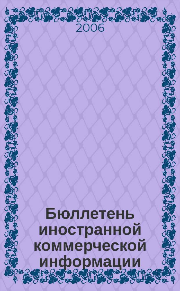 Бюллетень иностранной коммерческой информации : Издается Науч.-исслед. конъюнктурным ин-том М-ва внешней торговли СССР. 2006, № 124 (9070)