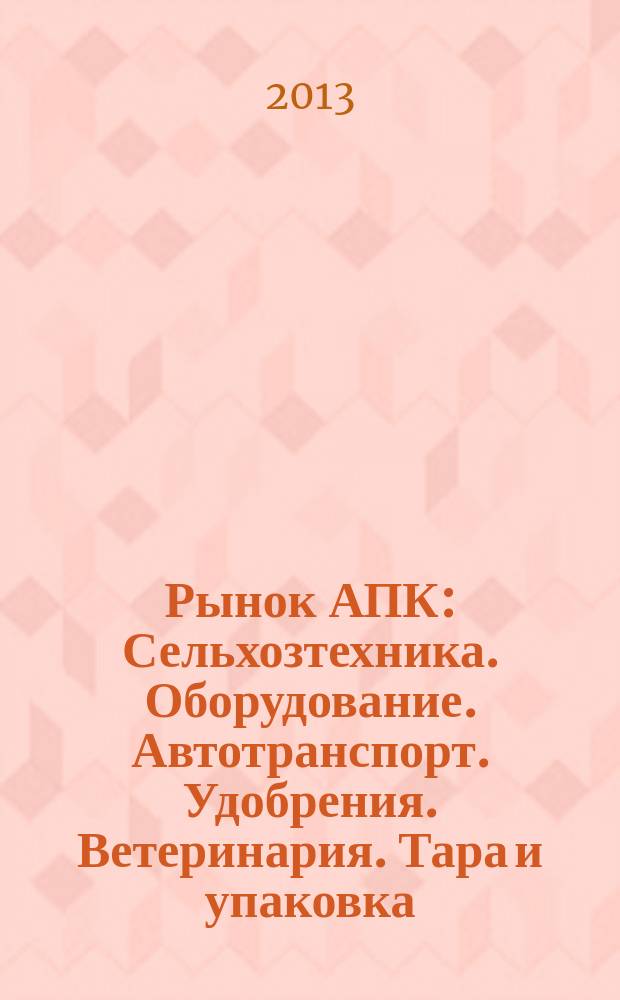 Рынок АПК : Сельхозтехника. Оборудование. Автотранспорт. Удобрения. Ветеринария. Тара и упаковка. 2013, № 8 (118)