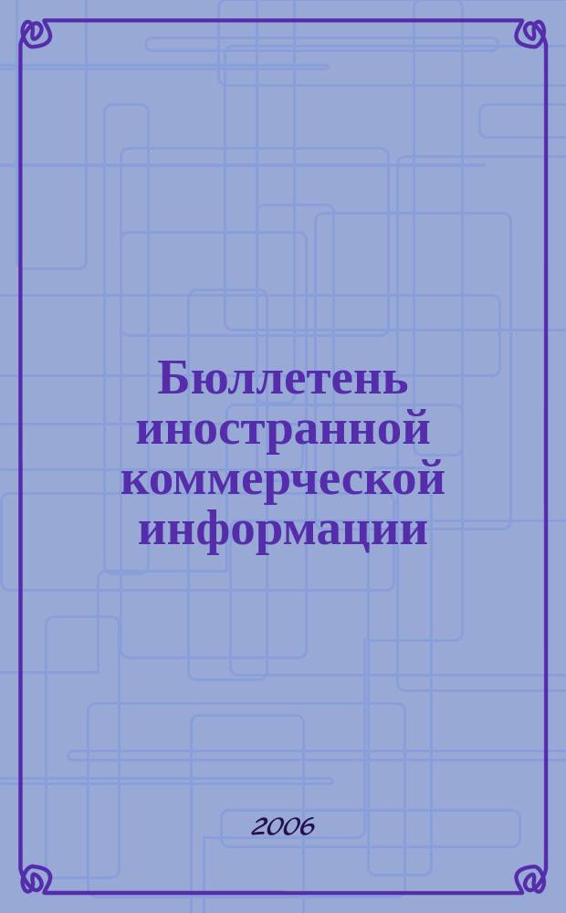 Бюллетень иностранной коммерческой информации : Издается Науч.-исслед. конъюнктурным ин-том М-ва внешней торговли СССР. 2006, № 128 (9074)