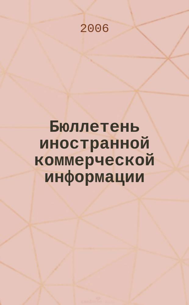 Бюллетень иностранной коммерческой информации : Издается Науч.-исслед. конъюнктурным ин-том М-ва внешней торговли СССР. 2006, № 140 (9086)