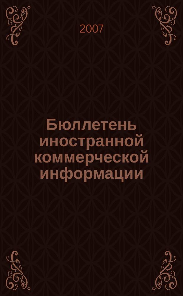 Бюллетень иностранной коммерческой информации : Издается Науч.-исслед. конъюнктурным ин-том М-ва внешней торговли СССР. 2007, № 3 (9099)