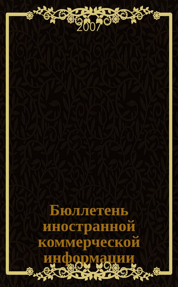 Бюллетень иностранной коммерческой информации : Издается Науч.-исслед. конъюнктурным ин-том М-ва внешней торговли СССР. 2007, № 5 (9101)