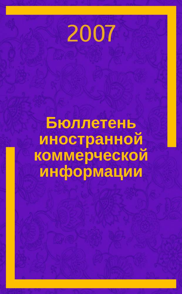 Бюллетень иностранной коммерческой информации : Издается Науч.-исслед. конъюнктурным ин-том М-ва внешней торговли СССР. 2007, № 6 (9102)