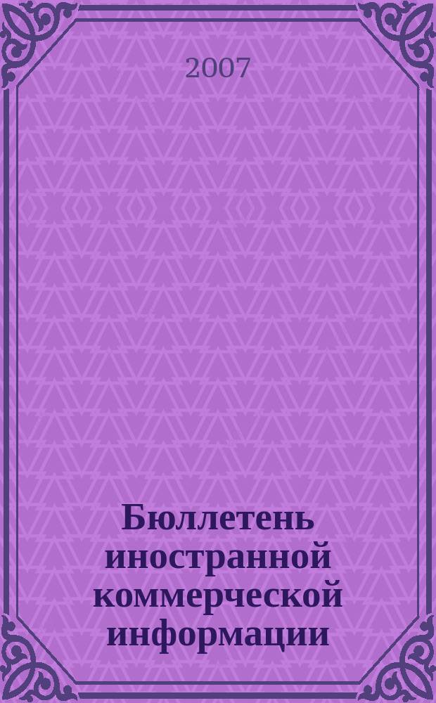 Бюллетень иностранной коммерческой информации : Издается Науч.-исслед. конъюнктурным ин-том М-ва внешней торговли СССР. 2007, № 10 (9106)
