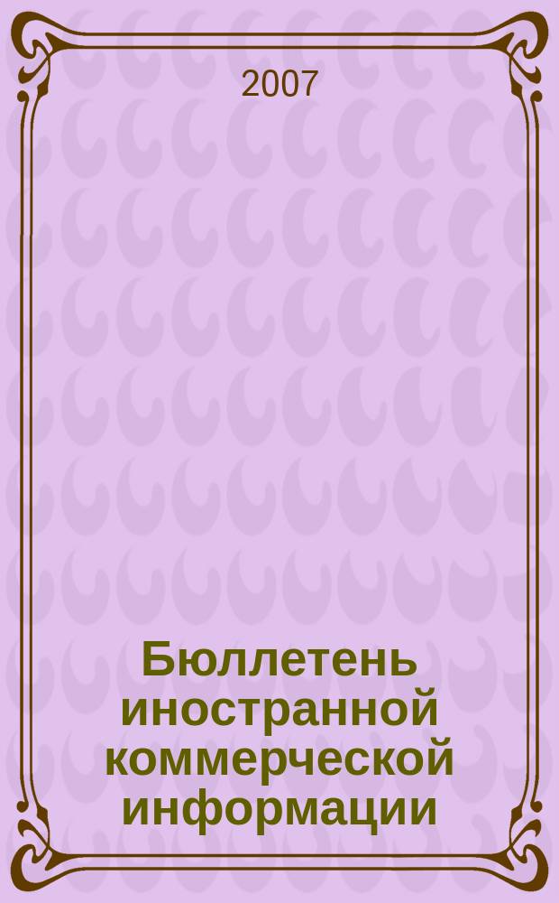 Бюллетень иностранной коммерческой информации : Издается Науч.-исслед. конъюнктурным ин-том М-ва внешней торговли СССР. 2007, № 27 (9123)