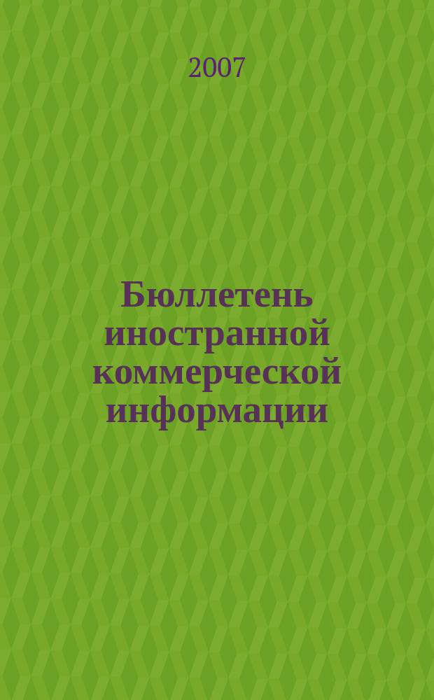 Бюллетень иностранной коммерческой информации : Издается Науч.-исслед. конъюнктурным ин-том М-ва внешней торговли СССР. 2007, № 30 (9126)