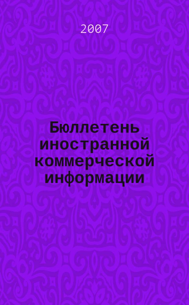 Бюллетень иностранной коммерческой информации : Издается Науч.-исслед. конъюнктурным ин-том М-ва внешней торговли СССР. 2007, № 33 (9129)