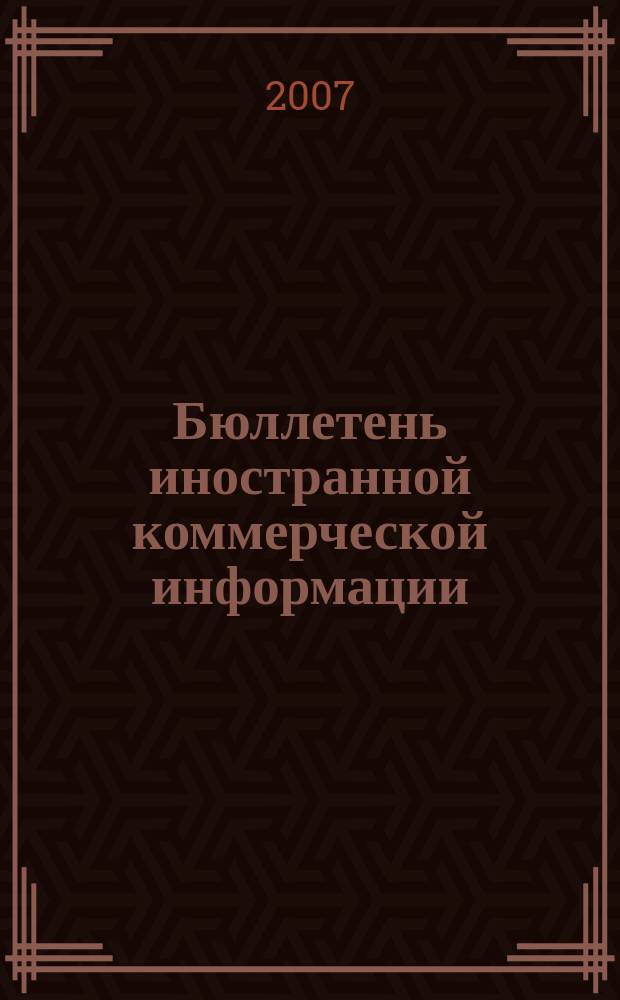 Бюллетень иностранной коммерческой информации : Издается Науч.-исслед. конъюнктурным ин-том М-ва внешней торговли СССР. 2007, № 39 (9135)