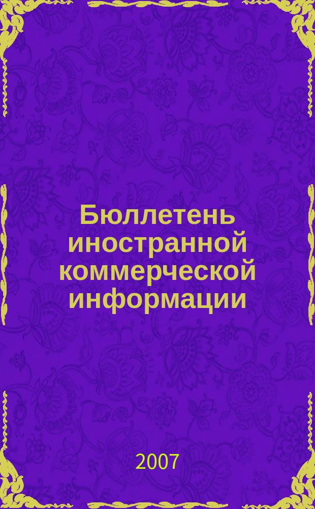Бюллетень иностранной коммерческой информации : Издается Науч.-исслед. конъюнктурным ин-том М-ва внешней торговли СССР. 2007, № 49/50 (9145/9146)