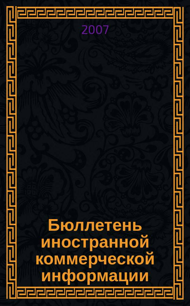 Бюллетень иностранной коммерческой информации : Издается Науч.-исслед. конъюнктурным ин-том М-ва внешней торговли СССР. 2007, № 65 (9161)