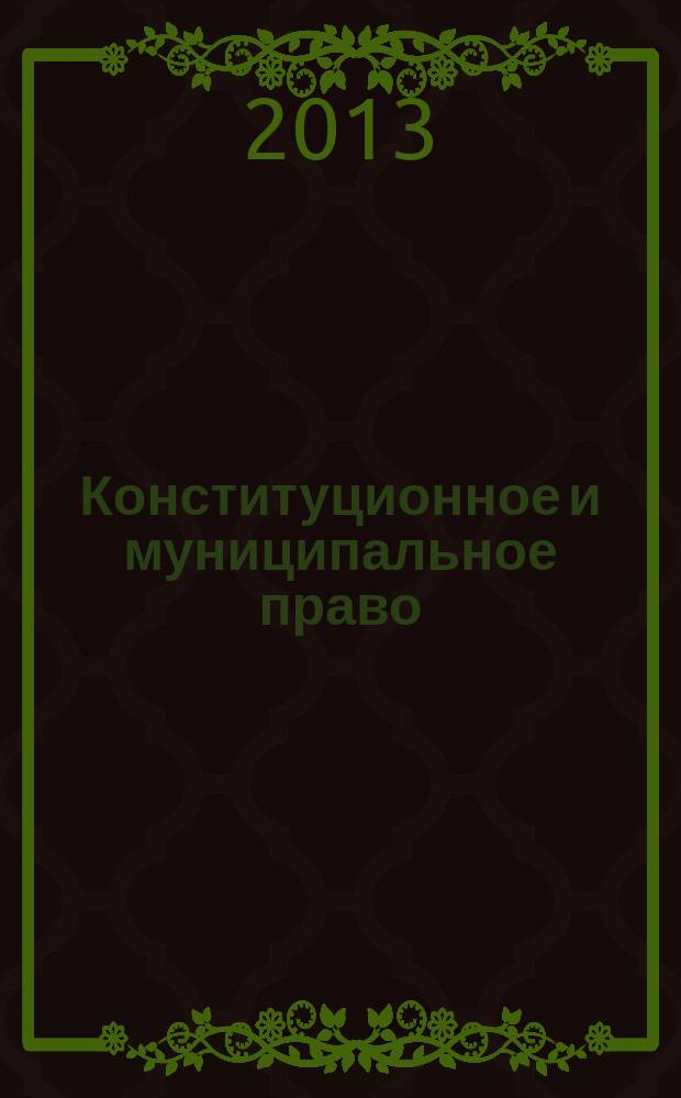 Конституционное и муниципальное право : Практ. и информ. изд. 2013, № 4