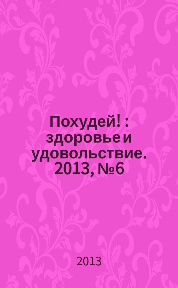 Похудей ! : здоровье и удовольствие. 2013, № 6 (54)