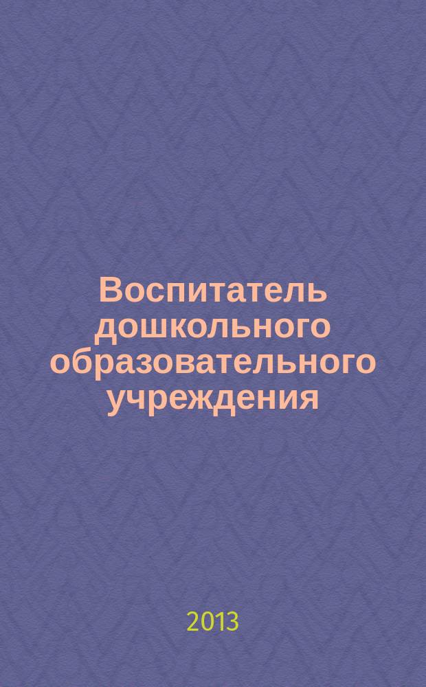 Воспитатель дошкольного образовательного учреждения : практический журнал для воспитателей ДОУ. 2013, № 5 (70) [т.е. № 5 (71)]