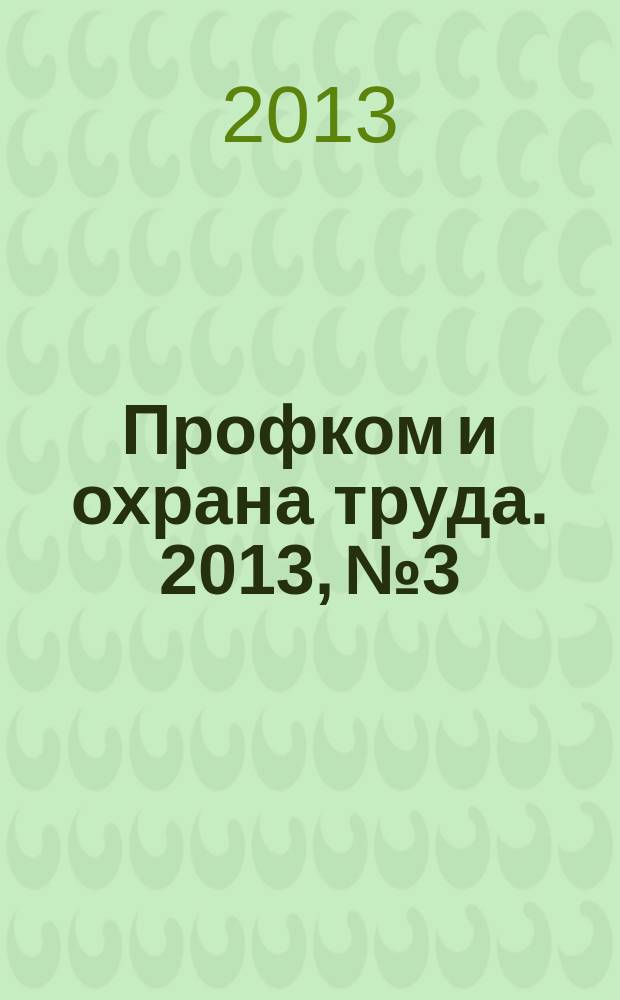 Профком и охрана труда. 2013, № 3 : Охрана труда, ч. 2