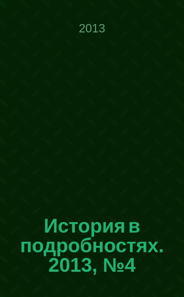 История в подробностях. 2013, № 4 (34)