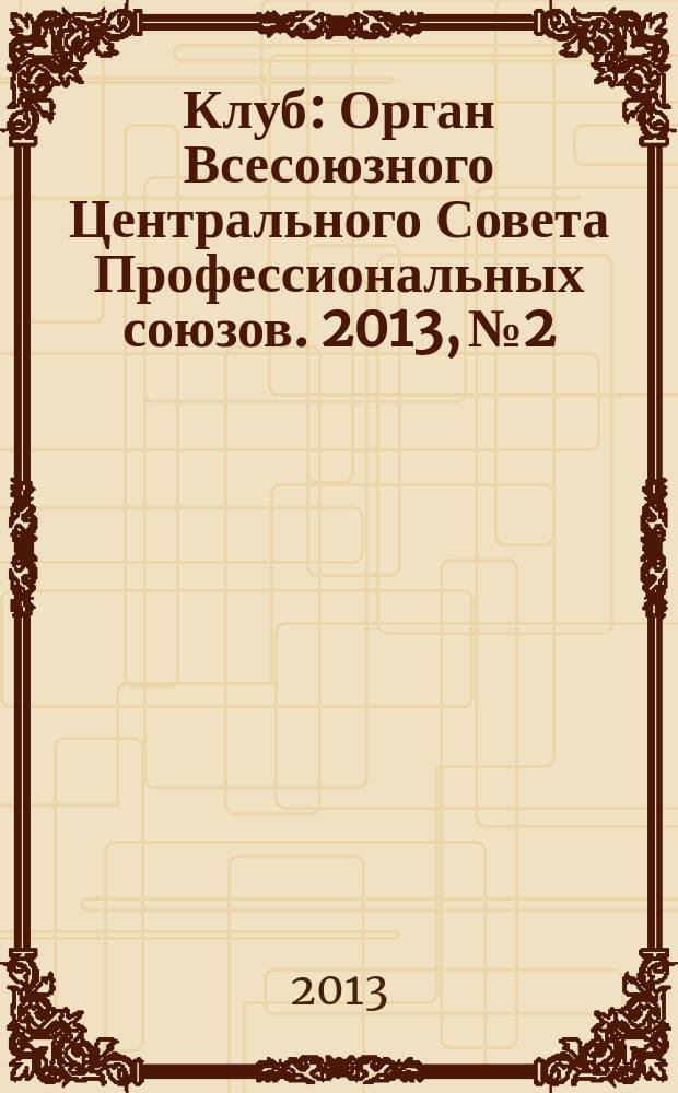 Клуб : Орган Всесоюзного Центрального Совета Профессиональных союзов. 2013, № 2