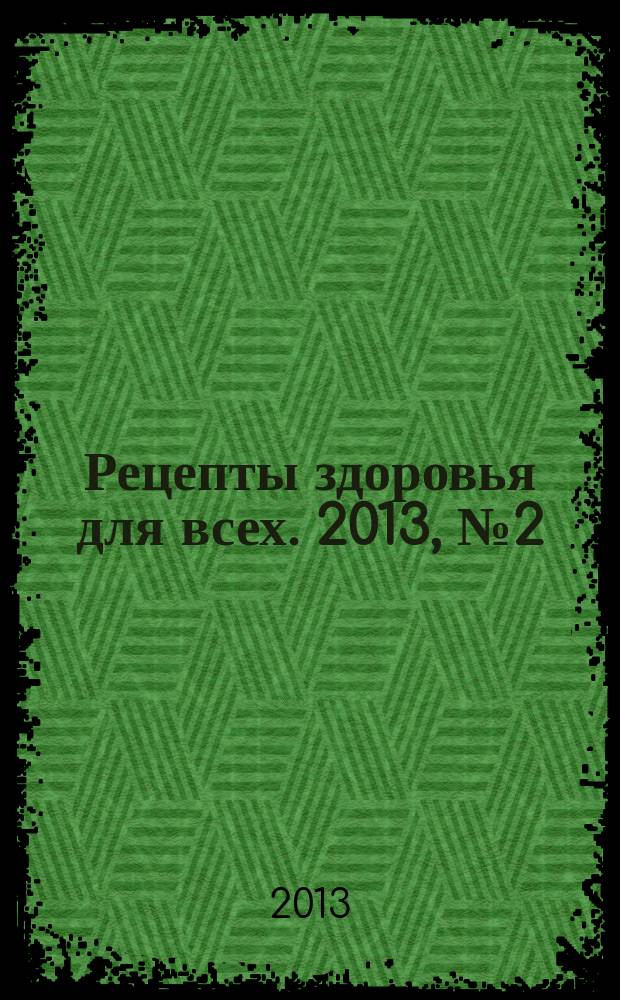 Рецепты здоровья для всех. 2013, № 2 (6)