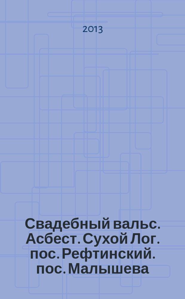 Свадебный вальс. Асбест. Сухой Лог. пос. Рефтинский. пос. Малышева : рекламно-информационный журнал для вступающих в брак