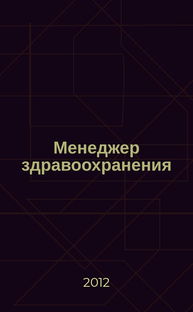 Менеджер здравоохранения : ежемесячный научно-практический журнал журнал для эффективных управляющих системы здравоохранения. 2012, № 12