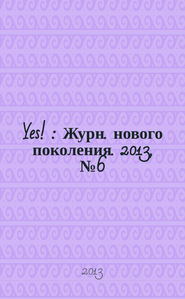 Yes ! : Журн. нового поколения. 2013, № 6 (174)