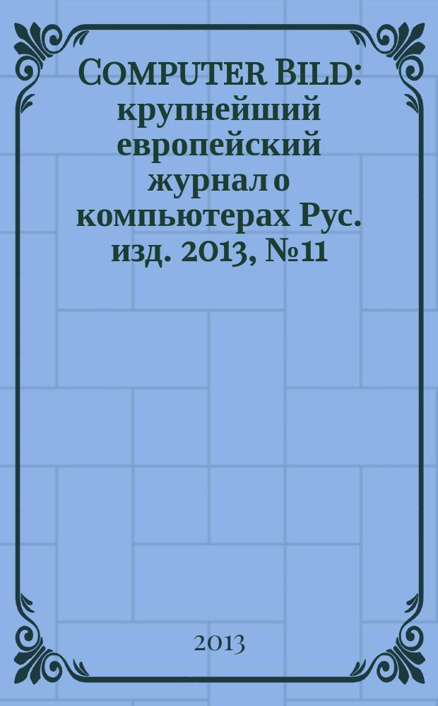 Computer Bild : крупнейший европейский журнал о компьютерах Рус. изд. 2013, № 11 (190)