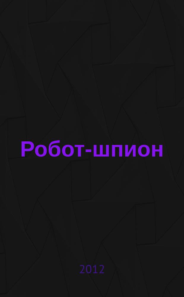 Робот-шпион : собери собственного робота. 2012, № 49
