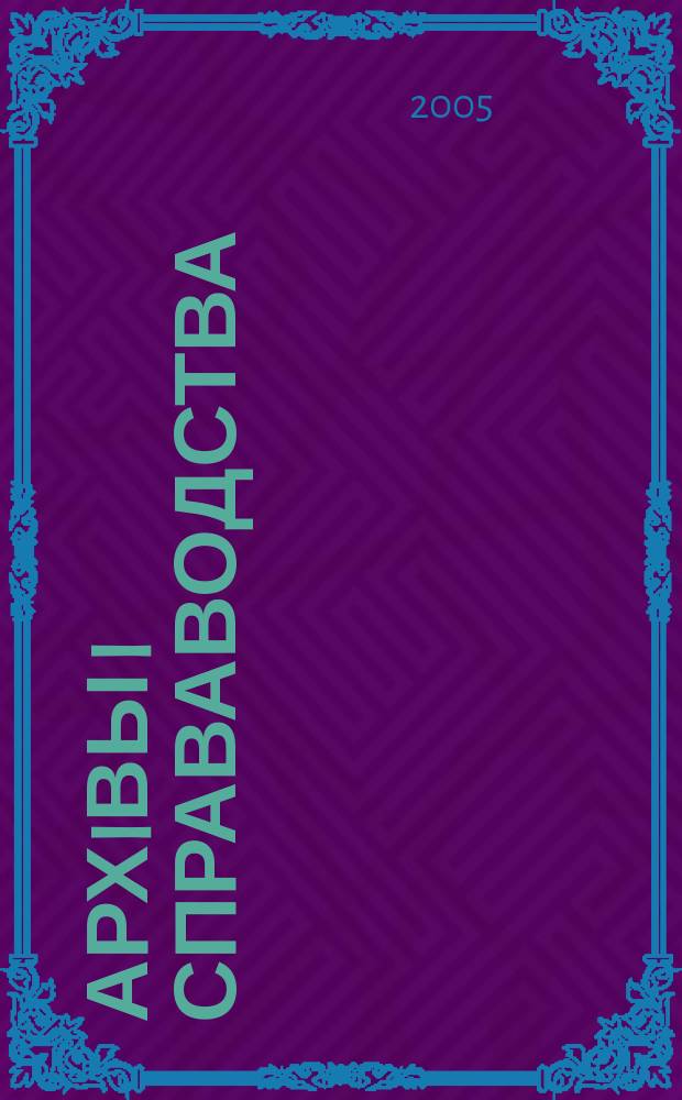 Архiвы i справаводства : Навук.-практ. iл. часопiс. 2005, № 6 (42)