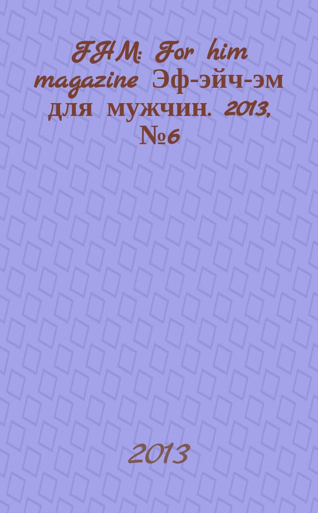 FHM : For him magazine Эф-эйч-эм для мужчин. 2013, № 6 (141)