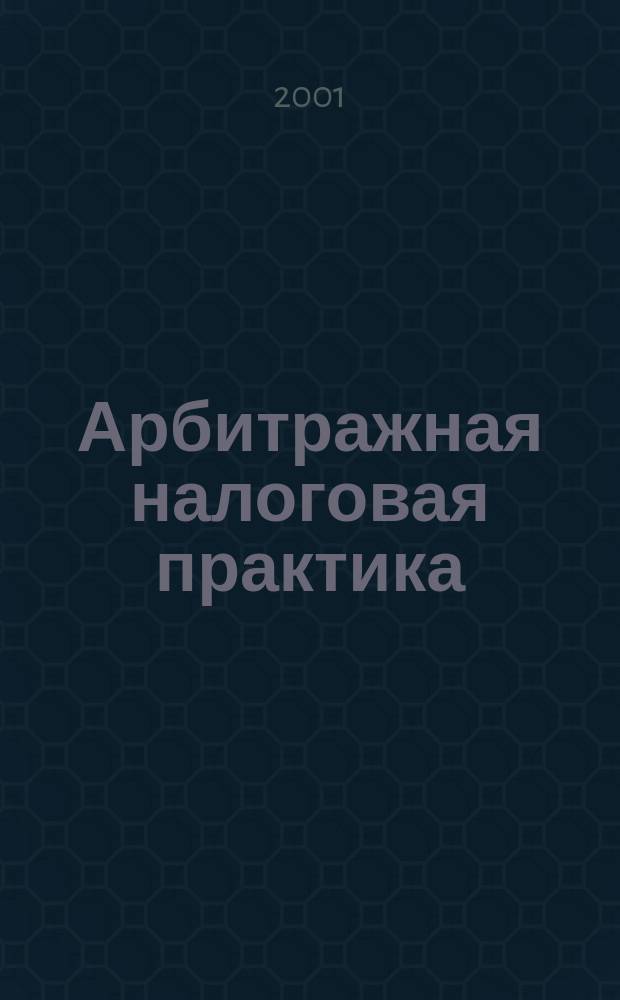 Арбитражная налоговая практика : Ежемес. журн. судеб. и аналит. информ. Прил. к журн. "Налоги и платежи". 2001, № 1
