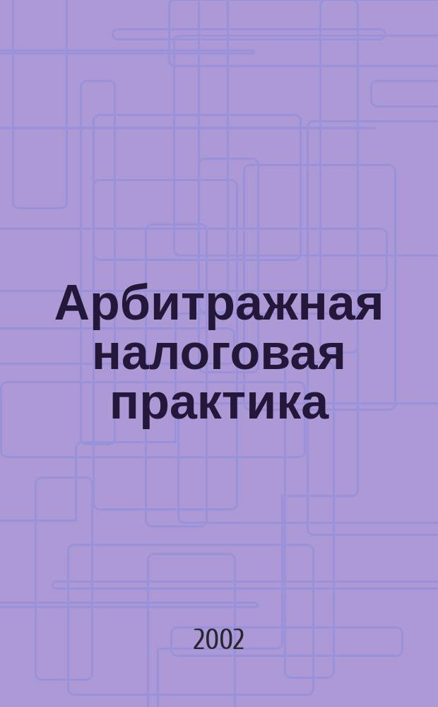 Арбитражная налоговая практика : Ежемес. журн. судеб. и аналит. информ. Прил. к журн. "Налоги и платежи". 2002, № 5