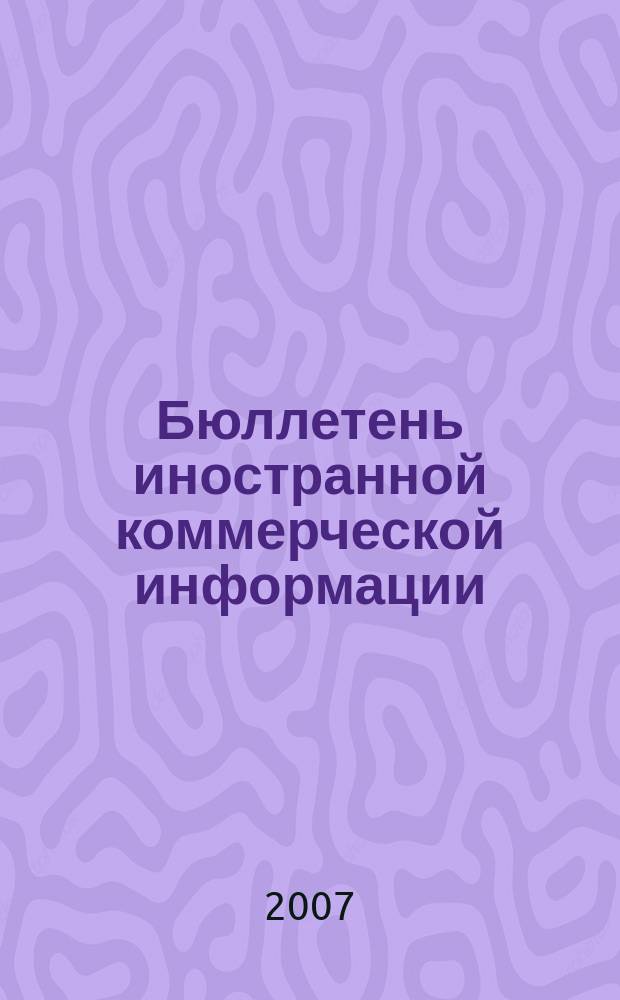 Бюллетень иностранной коммерческой информации : Издается Науч.-исслед. конъюнктурным ин-том М-ва внешней торговли СССР. 2007, № 95 (9191)