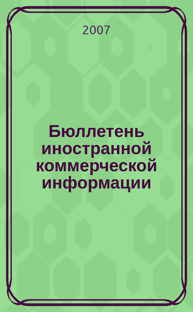 Бюллетень иностранной коммерческой информации : Издается Науч.-исслед. конъюнктурным ин-том М-ва внешней торговли СССР. 2007, № 120 (9216)