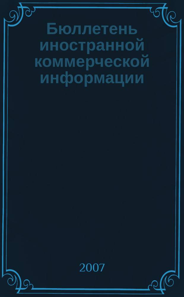 Бюллетень иностранной коммерческой информации : Издается Науч.-исслед. конъюнктурным ин-том М-ва внешней торговли СССР. 2007, № 122 (9218)