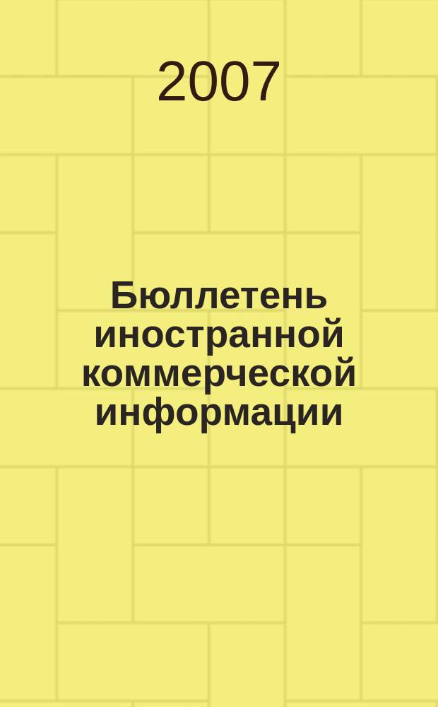 Бюллетень иностранной коммерческой информации : Издается Науч.-исслед. конъюнктурным ин-том М-ва внешней торговли СССР. 2007, № 146 (9242)
