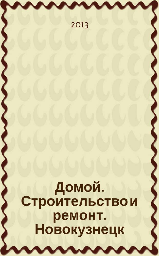 Домой. Строительство и ремонт. Новокузнецк : рекламное издание. 2013, № 12 (12)