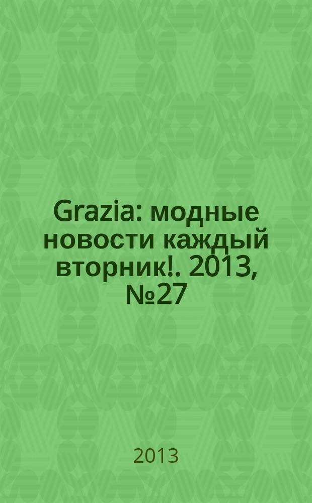 Grazia : модные новости каждый вторник !. 2013, № 27