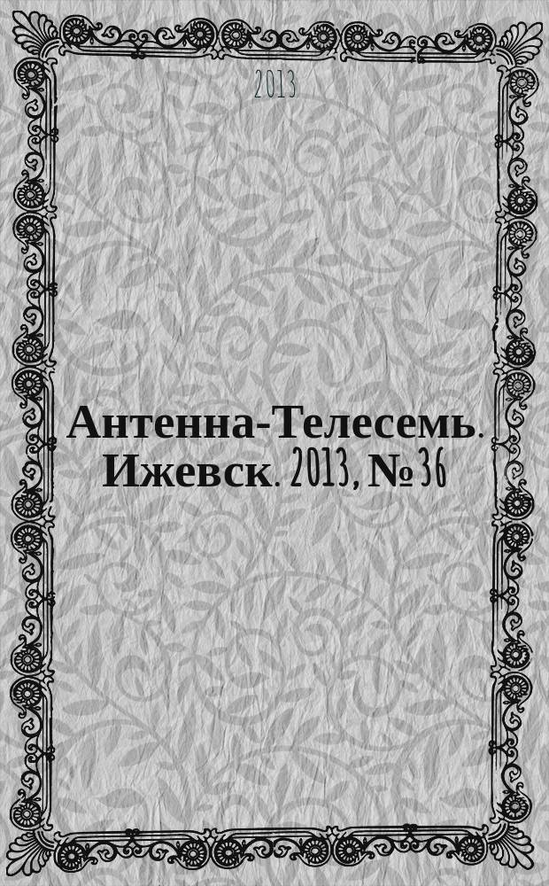 Антенна-Телесемь. Ижевск. 2013, № 36 (470)