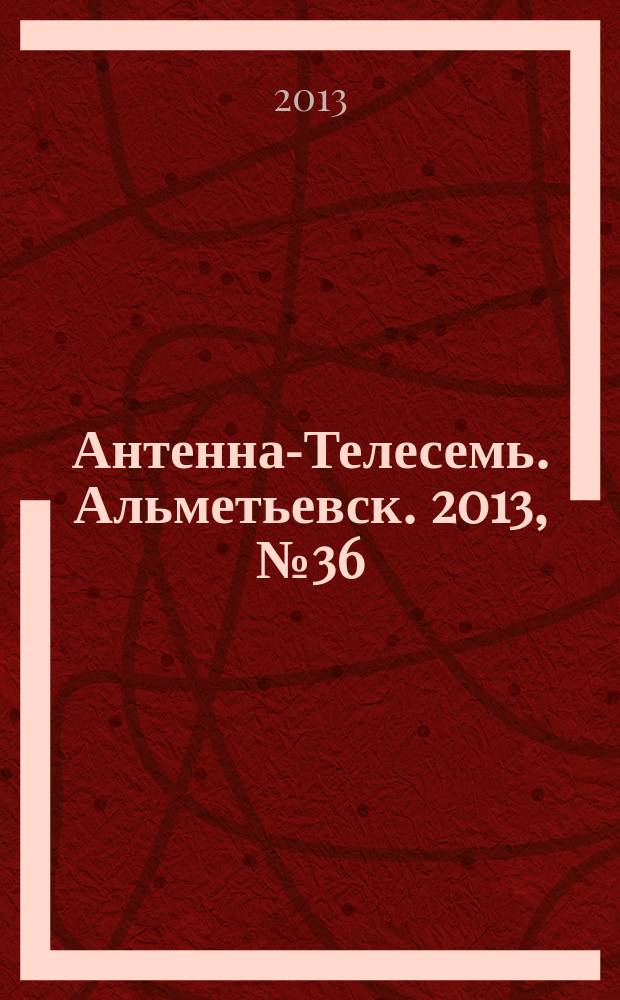 Антенна-Телесемь. Альметьевск. 2013, № 36 (521)