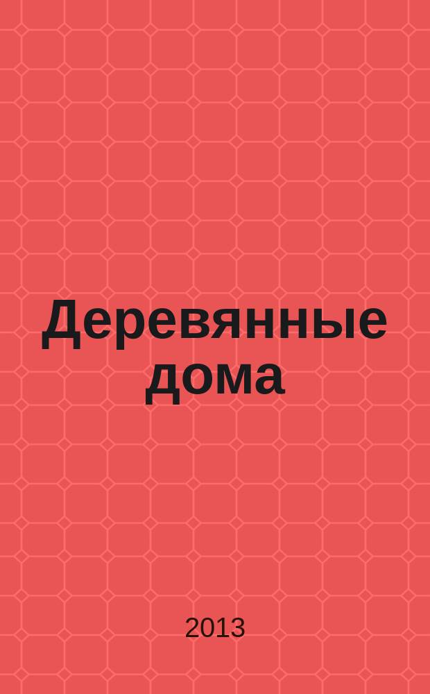 Деревянные дома : Фасады, планы, интерьеры - мировой опыт. 2013, № 2 (48)