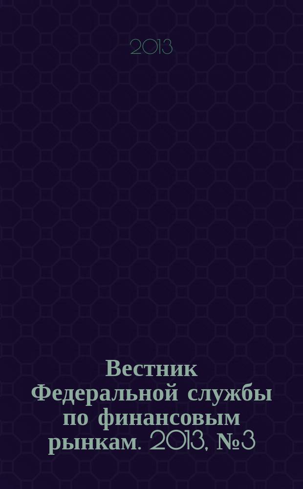 Вестник Федеральной службы по финансовым рынкам. 2013, № 3 (196)