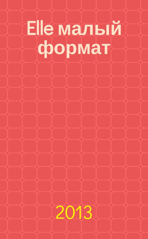Elle [малый формат] : Рус. изд. - совмест. проект Ашет Филипакки пресс (Париж) и группы Сегодня (Москва). 2013, апр. (198) : Celebrity