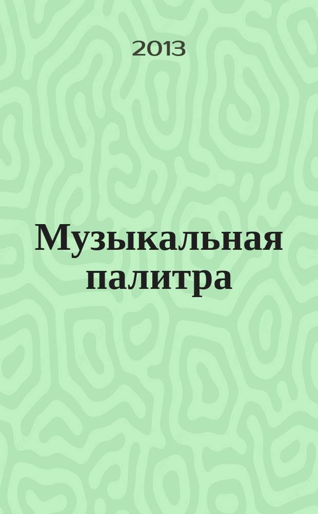 Музыкальная палитра : Учеб.-метод. и муз.-лит. журн. для муз. руководителей ДОУ, учителей музыки, руководителей худож. студий в домах дет. творчества, преп. цикла муз. дисциплин. 2013, № 2 (79)