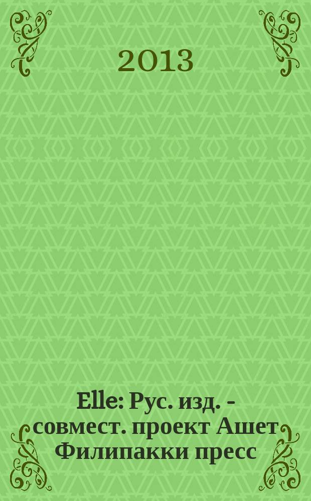 Elle : Рус. изд. - совмест. проект Ашет Филипакки пресс (Париж) и группы Сегодня (Москва). 2013, спец. вып. (197.1) : Аксессуары