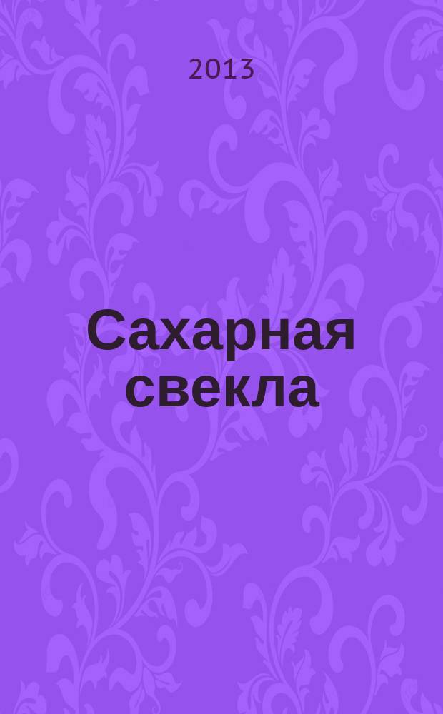 Сахарная свекла: производство и переработка : Двухмес. произв. журн.-прил. Гос. агропром. ком. СССР [к] головному журн. "Земледелие". 2013, № 3