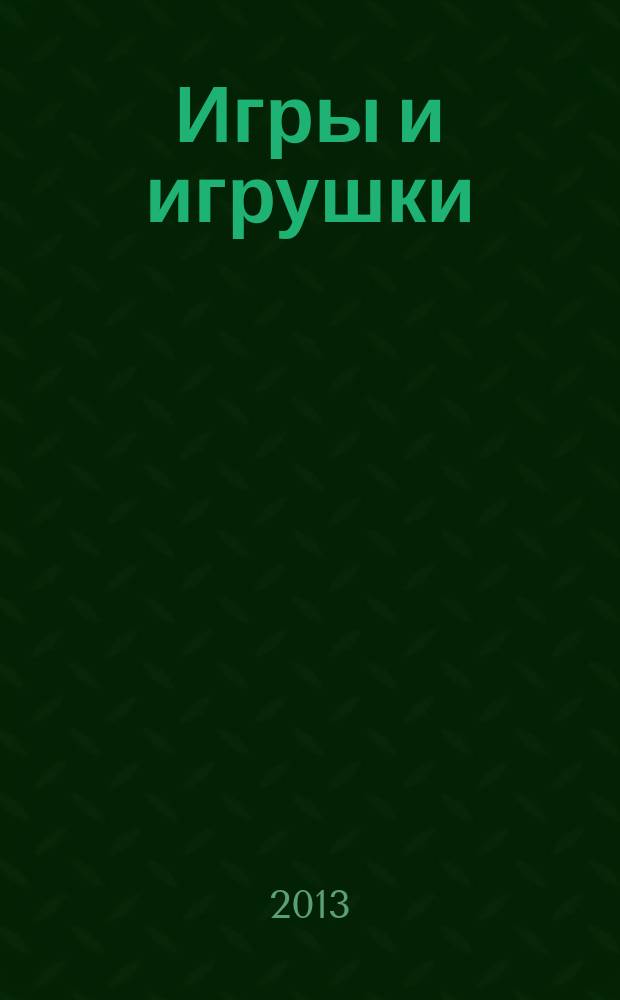 Игры и игрушки : журнал для взрослых, которым небезразлично, во что играют дети. 2013, № 2