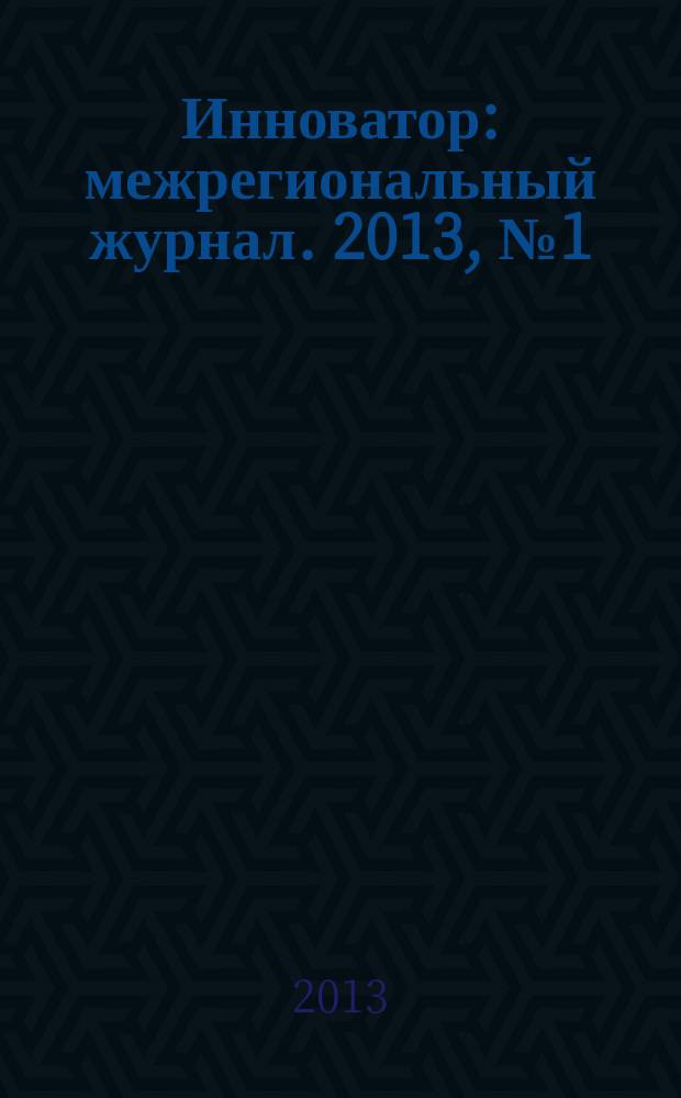 Инноватор : межрегиональный журнал. 2013, № 1 (15)