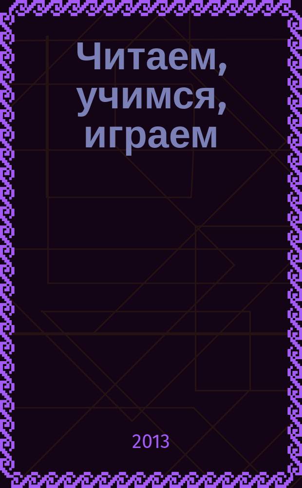 Читаем, учимся, играем : Журн.-сб. сценариев для б-к. 2013, вып. 3