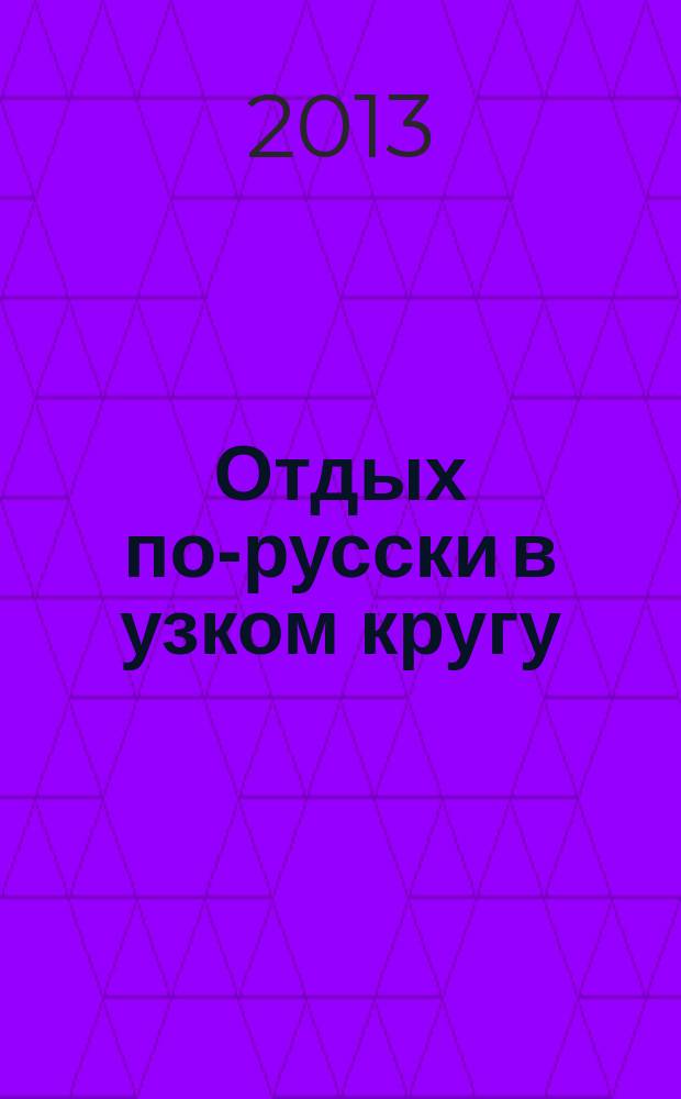 Отдых по-русски в узком кругу : журнал знакомств. 2013, № 17