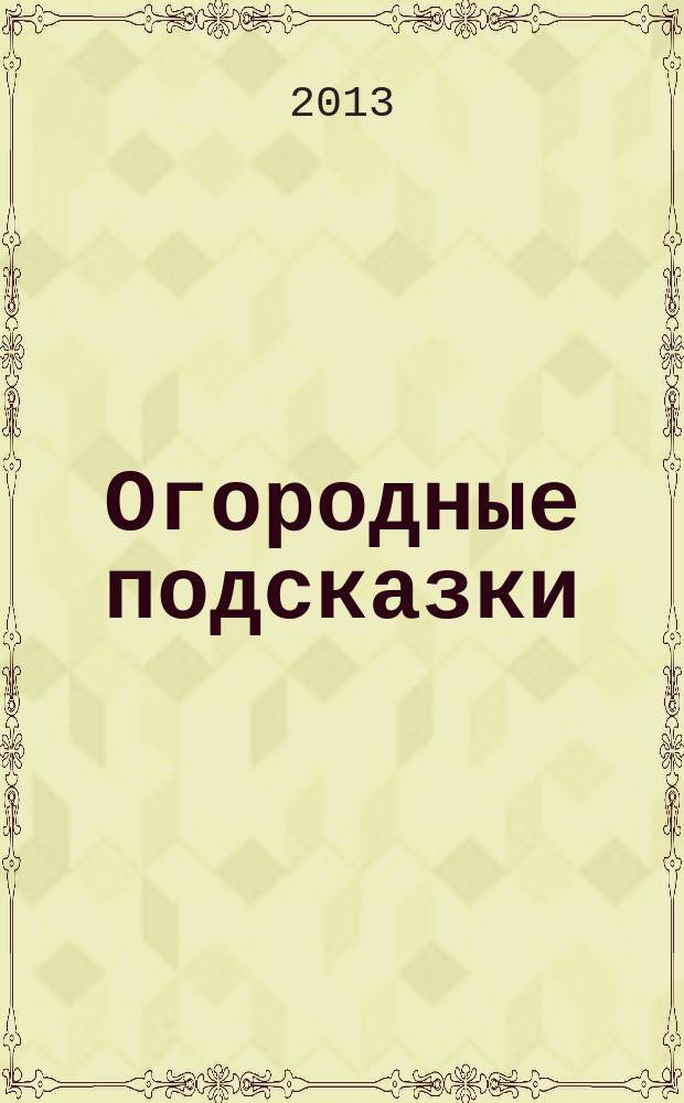 Огородные подсказки : Прил. к газ. "Сад-огород". 2013, № 4 (144)